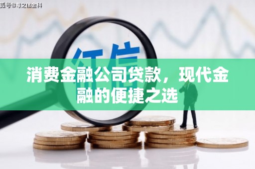 金昌消费金融公司贷款，现代金融的便捷之选