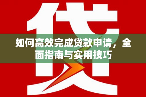 金昌如何高效完成贷款申请，全面指南与实用技巧