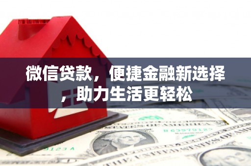 金昌微信贷款，便捷金融新选择，助力生活更轻松