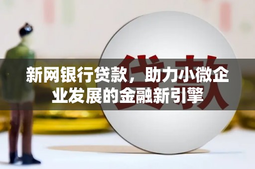 金昌新网银行贷款，助力小微企业发展的金融新引擎
