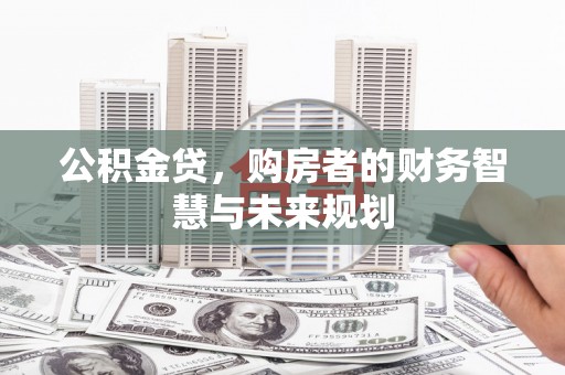 金昌公积金贷，购房者的财务智慧与未来规划