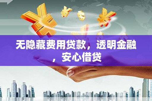 金昌无隐藏费用贷款，透明金融，安心借贷