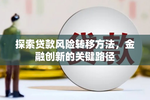 金昌探索贷款风险转移方法，金融创新的关键路径
