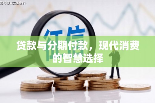 金昌贷款与分期付款，现代消费的智慧选择