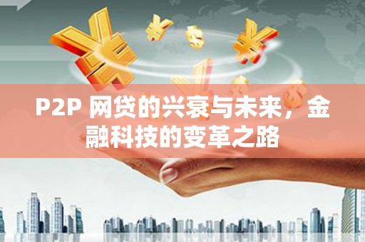 金昌P2P 网贷的兴衰与未来，金融科技的变革之路