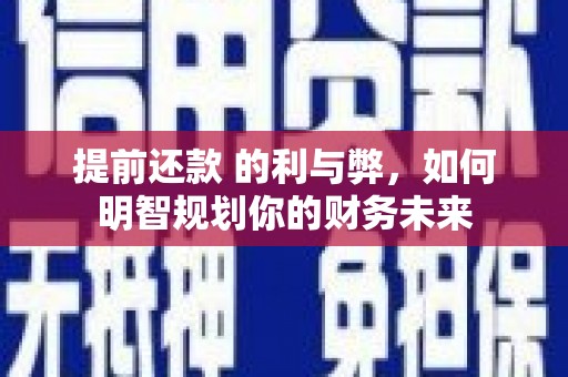 金昌提前还款 的利与弊，如何明智规划你的财务未来