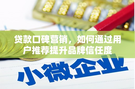 金昌贷款口碑营销，如何通过用户推荐提升品牌信任度