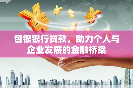 金昌包银银行贷款，助力个人与企业发展的金融桥梁