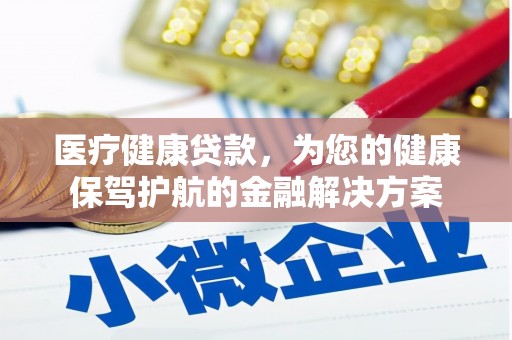金昌医疗健康贷款，为您的健康保驾护航的金融解决方案