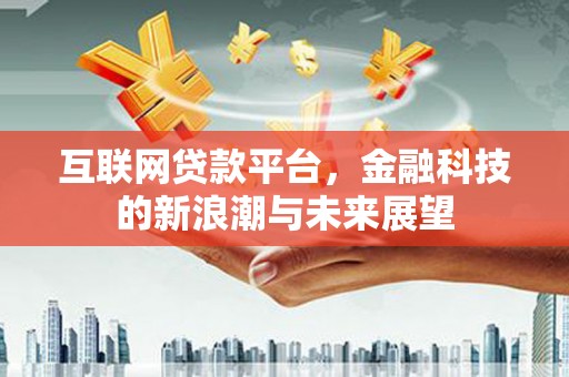 金昌互联网贷款平台，金融科技的新浪潮与未来展望