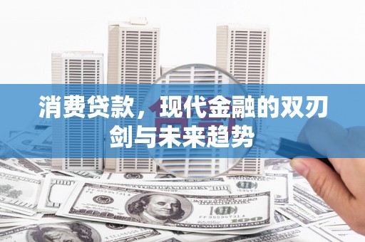 金昌消费贷款，现代金融的双刃剑与未来趋势