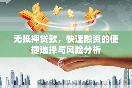 金昌无抵押贷款，快速融资的便捷选择与风险分析