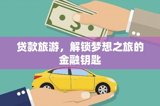 金昌贷款旅游，解锁梦想之旅的金融钥匙