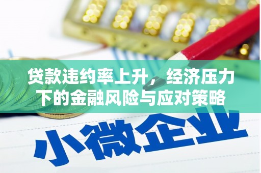 金昌贷款违约率上升，经济压力下的金融风险与应对策略
