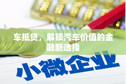 金昌车抵贷，解锁汽车价值的金融新选择