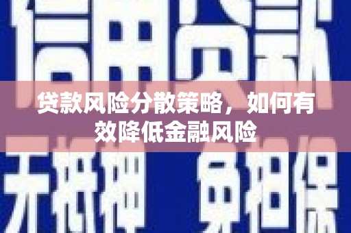 金昌贷款风险分散策略，如何有效降低金融风险