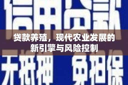 金昌贷款养殖，现代农业发展的新引擎与风险控制
