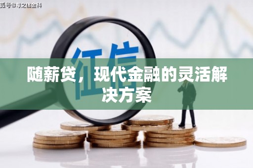 金昌随薪贷，现代金融的灵活解决方案