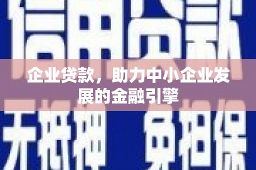金昌企业贷款，助力中小企业发展的金融引擎