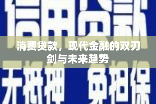 金昌消费贷款，现代金融的双刃剑与未来趋势