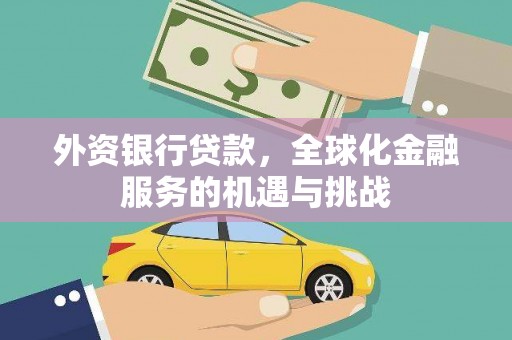 金昌外资银行贷款，全球化金融服务的机遇与挑战