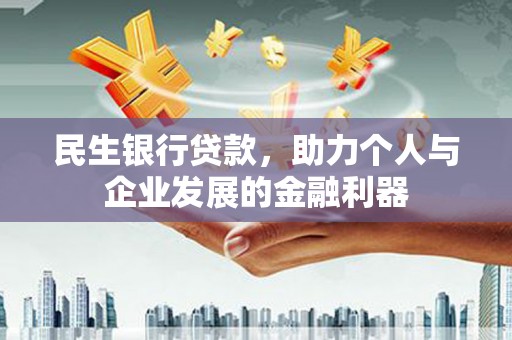 金昌民生银行贷款，助力个人与企业发展的金融利器