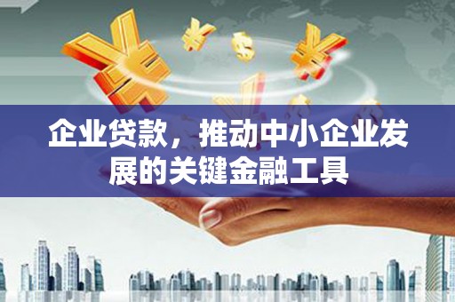 金昌企业贷款，推动中小企业发展的关键金融工具