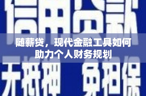 金昌随薪贷，现代金融工具如何助力个人财务规划