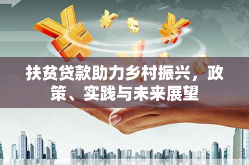 金昌扶贫贷款助力乡村振兴，政策、实践与未来展望