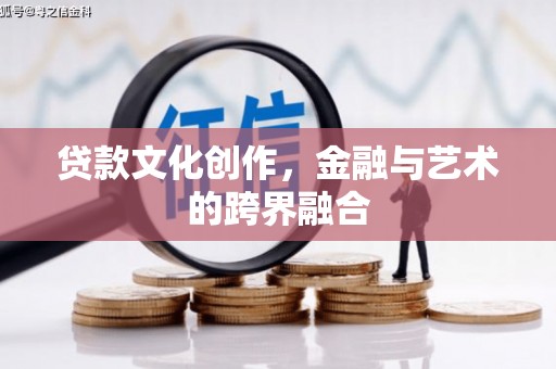 金昌贷款文化创作，金融与艺术的跨界融合