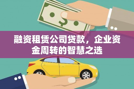 金昌融资租赁公司贷款，企业资金周转的智慧之选