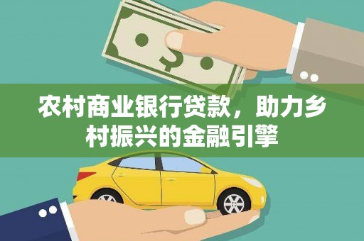 金昌农村商业银行贷款，助力乡村振兴的金融引擎