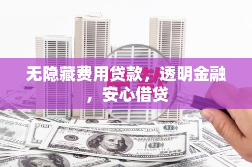 金昌无隐藏费用贷款，透明金融，安心借贷