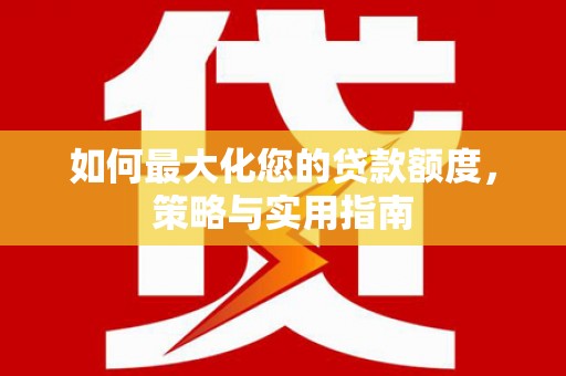 金昌如何最大化您的贷款额度，策略与实用指南