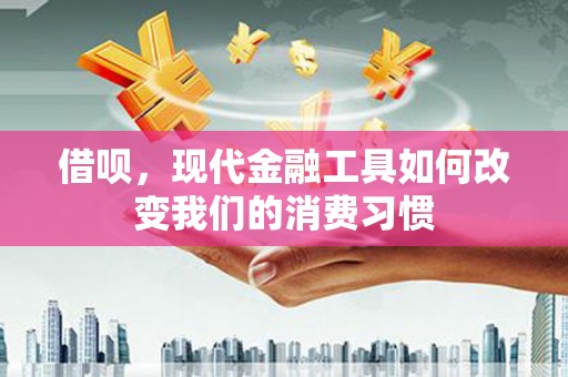 金昌借呗，现代金融工具如何改变我们的消费习惯