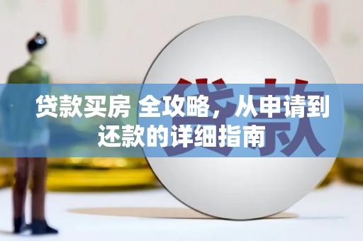 金昌贷款买房 全攻略，从申请到还款的详细指南