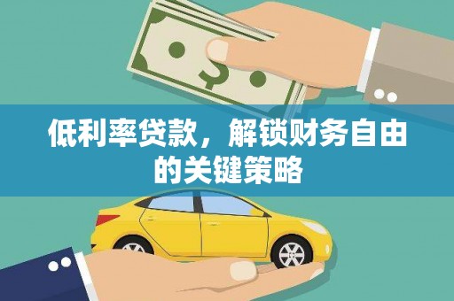 金昌低利率贷款，解锁财务自由的关键策略