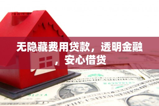 金昌无隐藏费用贷款，透明金融，安心借贷