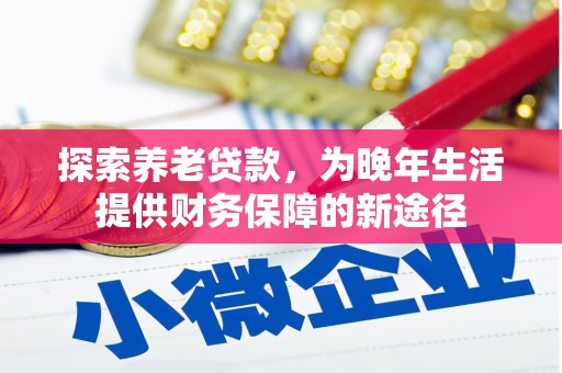 金昌探索养老贷款，为晚年生活提供财务保障的新途径