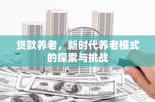 金昌贷款养老，新时代养老模式的探索与挑战