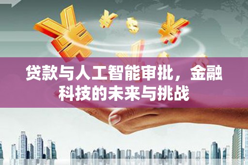 金昌贷款与人工智能审批，金融科技的未来与挑战