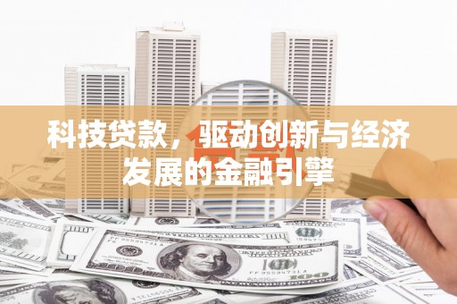 金昌科技贷款，驱动创新与经济发展的金融引擎