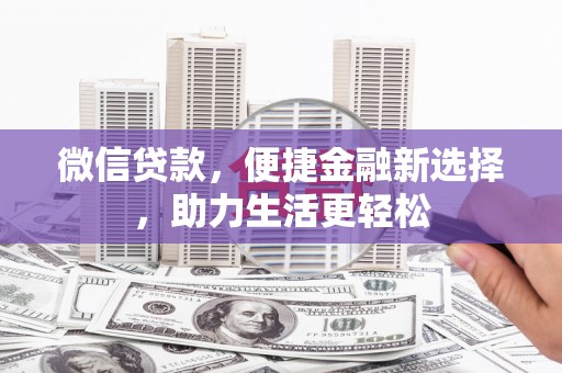 金昌微信贷款，便捷金融新选择，助力生活更轻松