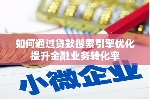 金昌如何通过贷款搜索引擎优化提升金融业务转化率