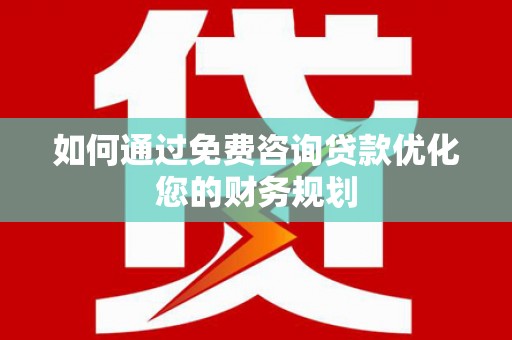 金昌如何通过免费咨询贷款优化您的财务规划