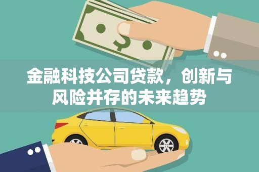 金昌金融科技公司贷款，创新与风险并存的未来趋势
