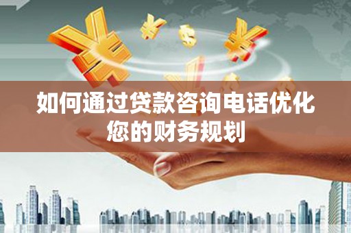 金昌如何通过贷款咨询电话优化您的财务规划