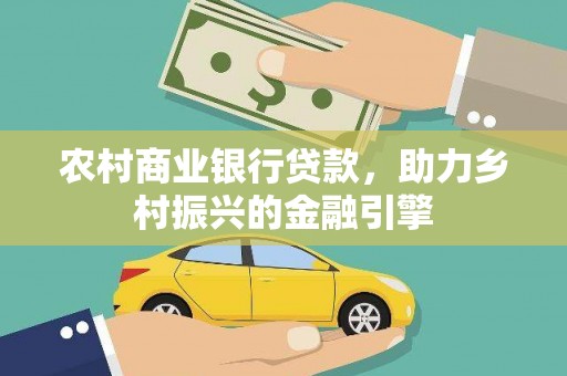 金昌农村商业银行贷款，助力乡村振兴的金融引擎