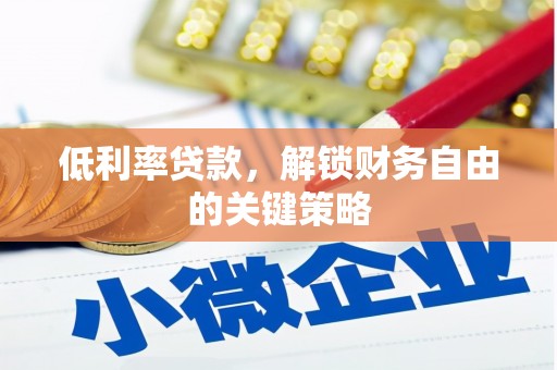 金昌低利率贷款，解锁财务自由的关键策略