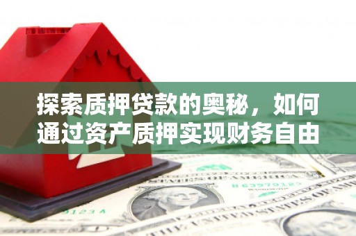 金昌探索质押贷款的奥秘，如何通过资产质押实现财务自由